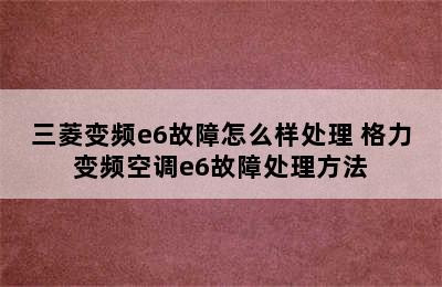 三菱变频e6故障怎么样处理 格力变频空调e6故障处理方法